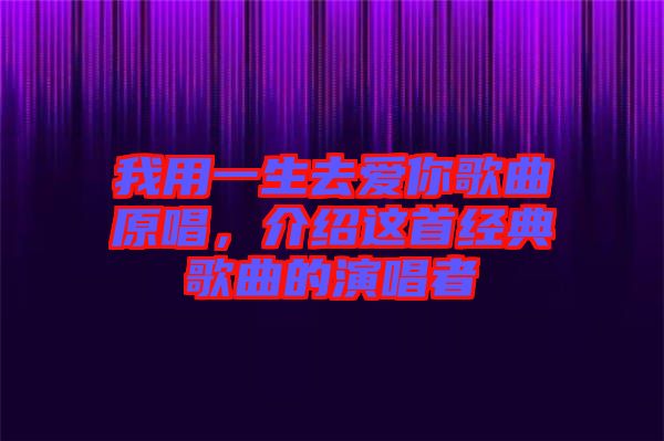 我用一生去愛(ài)你歌曲原唱，介紹這首經(jīng)典歌曲的演唱者