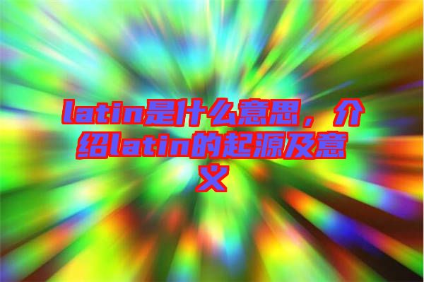 latin是什么意思，介紹latin的起源及意義