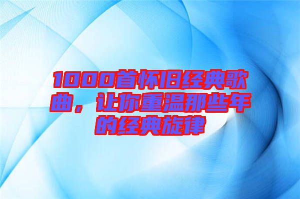 1000首懷舊經典歌曲，讓你重溫那些年的經典旋律
