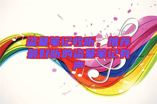 盜墓筆記收聽，推薦最好聽的盜墓筆記有聲