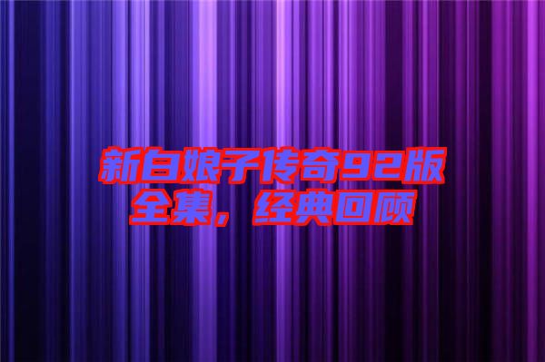 新白娘子傳奇92版全集，經(jīng)典回顧