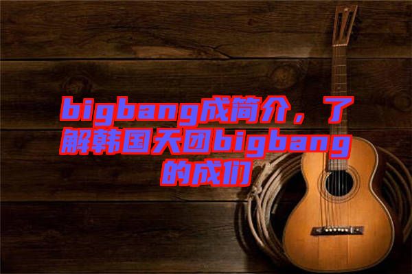bigbang成簡介，了解韓國天團bigbang的成們