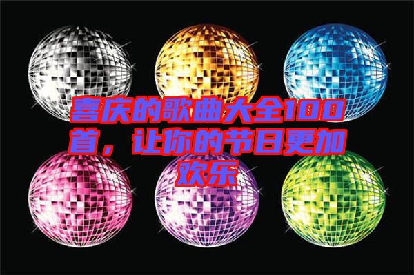 喜慶的歌曲大全100首，讓你的節日更加歡樂
