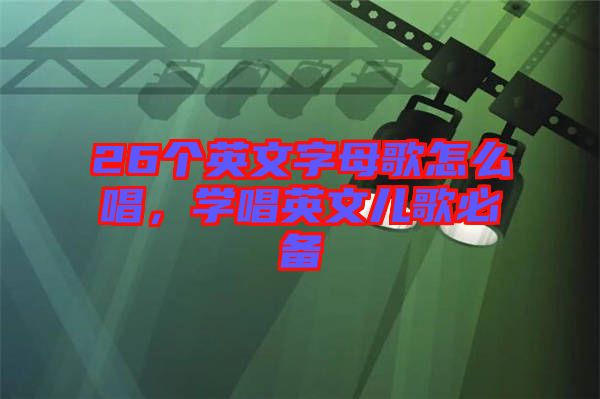 26個英文字母歌怎么唱，學唱英文兒歌必備