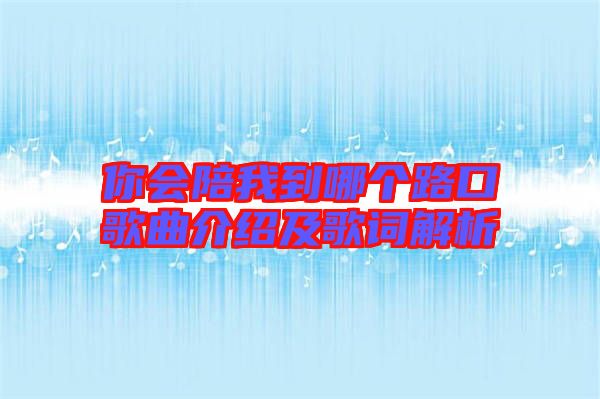 你會陪我到哪個路口歌曲介紹及歌詞解析