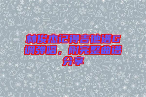 林俊杰記得吉他譜G調(diào)彈唱，附完整曲譜分享