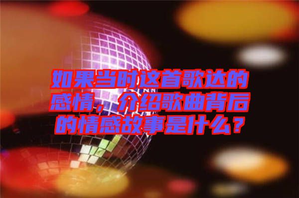 如果當(dāng)時這首歌達(dá)的感情，介紹歌曲背后的情感故事是什么？