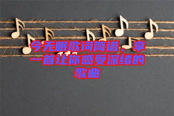 今無眠歌詞筒譜，享一首讓你感受深緒的歌曲