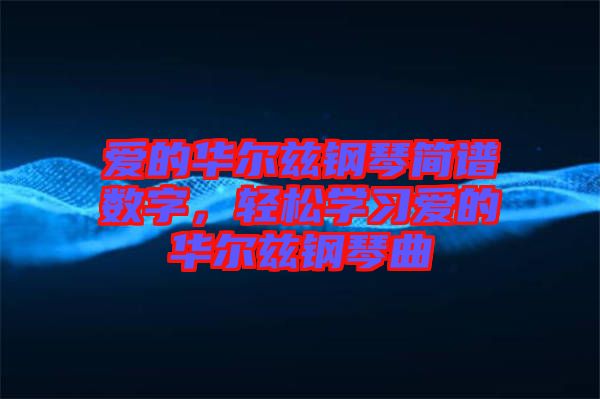 愛(ài)的華爾茲鋼琴簡(jiǎn)譜數(shù)字，輕松學(xué)習(xí)愛(ài)的華爾茲鋼琴曲