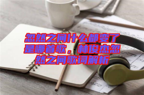 忽然之間什么都變了是哪首歌，林俊杰忽然之間歌詞解析