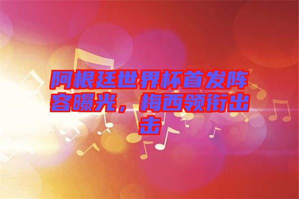 阿根廷世界杯首發陣容曝光，梅西領銜出擊