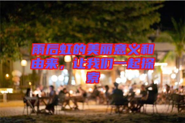 雨后虹的美麗意義和由來，讓我們一起探索