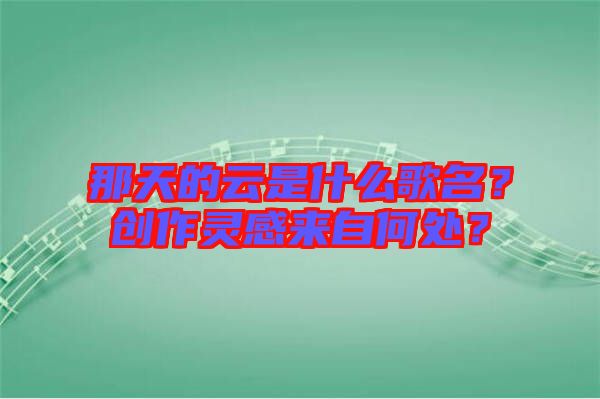 那天的云是什么歌名？創作靈感來自何處？