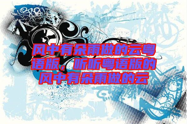 風中有朵雨做的云粵語版，聽聽粵語版的風中有朵雨做的云