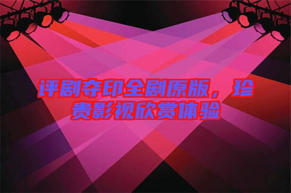 評(píng)劇奪印全劇原版，珍貴影視欣賞體驗(yàn)