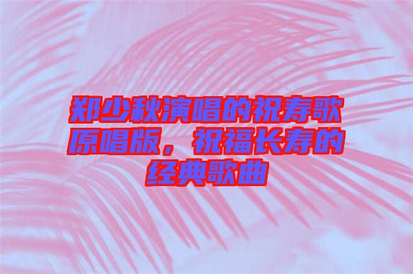 鄭少秋演唱的祝壽歌原唱版，祝福長壽的經典歌曲