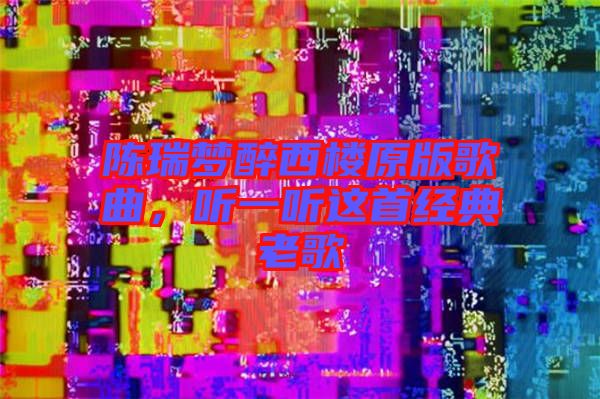 陳瑞夢醉西樓原版歌曲，聽一聽這首經典老歌
