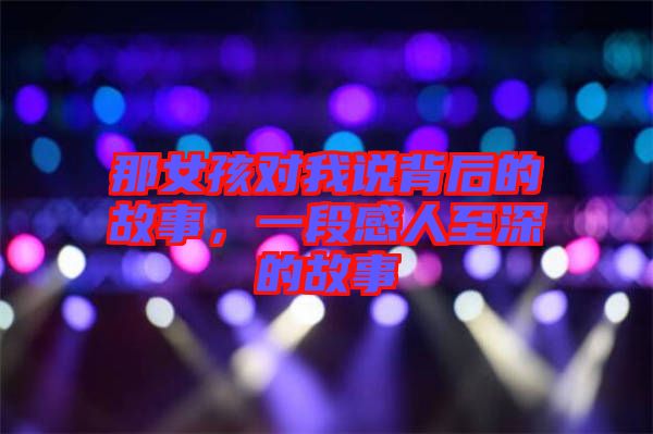 那女孩對(duì)我說背后的故事，一段感人至深的故事
