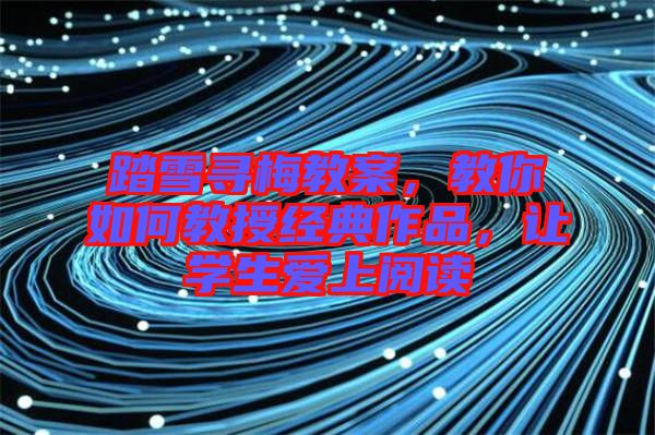 踏雪尋梅教案，教你如何教授經(jīng)典作品，讓學生愛上閱讀