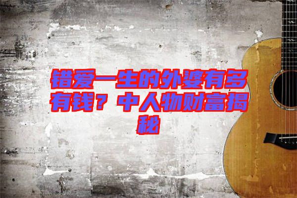 錯愛一生的外婆有多有錢？中人物財富揭秘