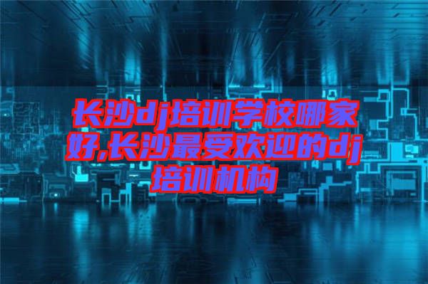 長(zhǎng)沙dj培訓(xùn)學(xué)校哪家好,長(zhǎng)沙最受歡迎的dj培訓(xùn)機(jī)構(gòu)