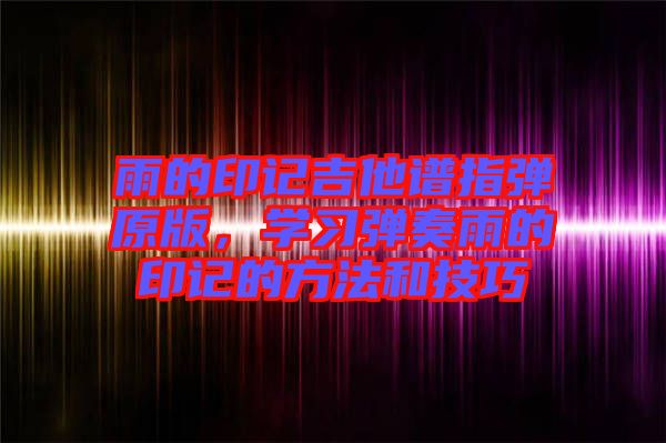 雨的印記吉他譜指彈原版，學習彈奏雨的印記的方法和技巧
