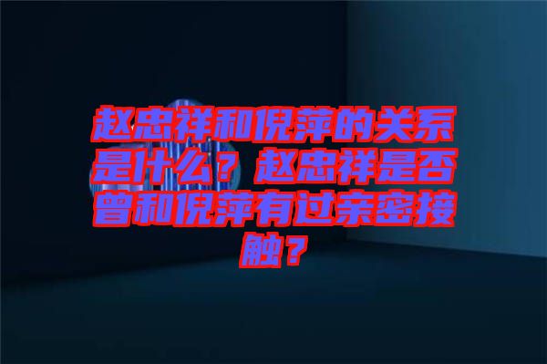 趙忠祥和倪萍的關(guān)系是什么？趙忠祥是否曾和倪萍有過親密接觸？