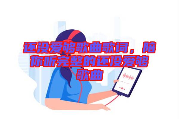 還沒愛夠歌曲歌詞，陪你聽完整的還沒愛夠歌曲