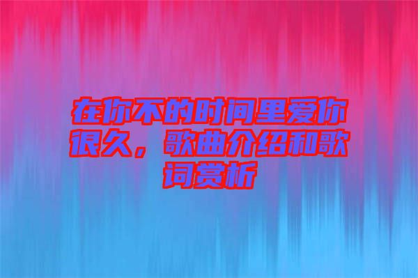 在你不的時間里愛你很久，歌曲介紹和歌詞賞析