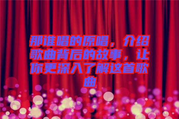 那誰唱的原唱，介紹歌曲背后的故事，讓你更深入了解這首歌曲