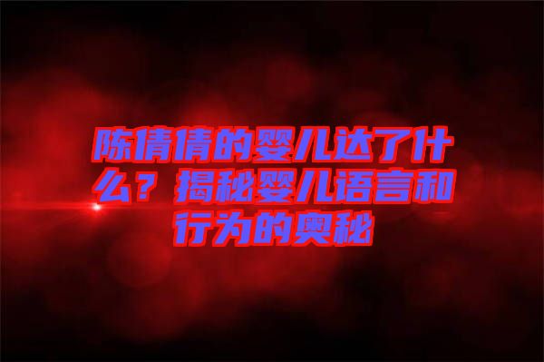 陳倩倩的嬰兒達了什么？揭秘嬰兒語言和行為的奧秘