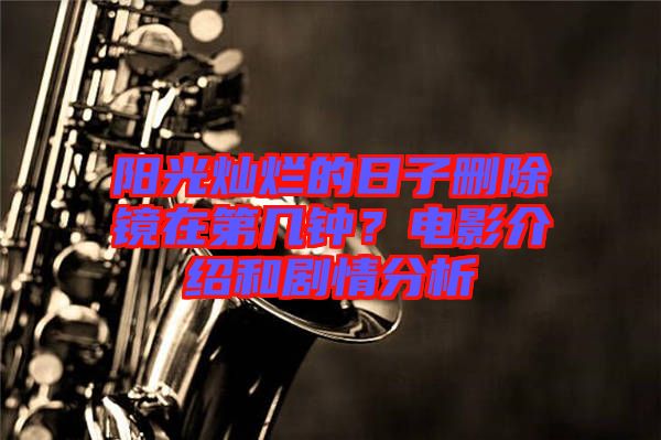 陽光燦爛的日子刪除鏡在第幾鐘？電影介紹和劇情分析
