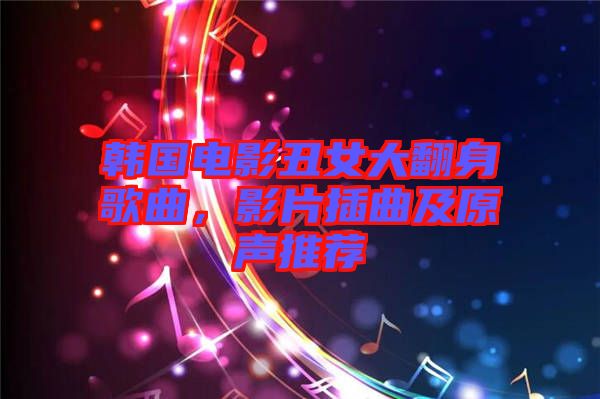 韓國電影丑女大翻身歌曲，影片插曲及原聲推薦
