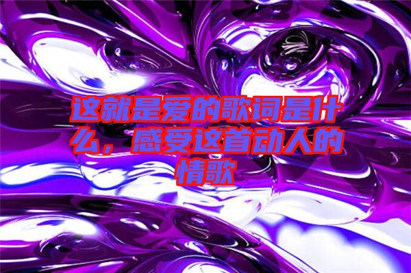 這就是愛的歌詞是什么，感受這首動人的情歌