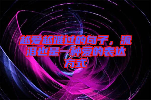 越愛越難過的句子，流淚也是一種愛的表達方式