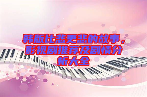 韓版比悲更悲的故事，影視劇推薦及劇情分析大全