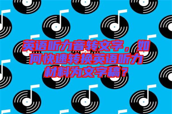 英語聽力音轉文字，如何快速轉換英語聽力材料為文字稿？