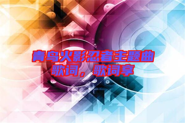 青鳥火影忍者主題曲歌詞，歌詞享
