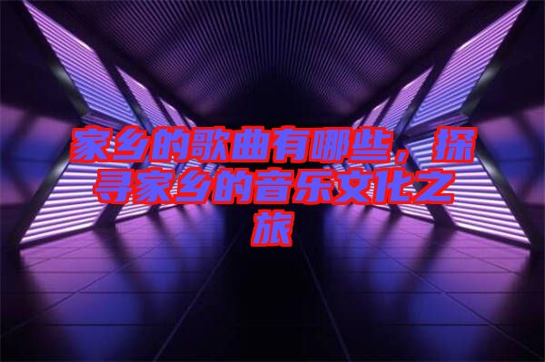 家鄉的歌曲有哪些，探尋家鄉的音樂文化之旅