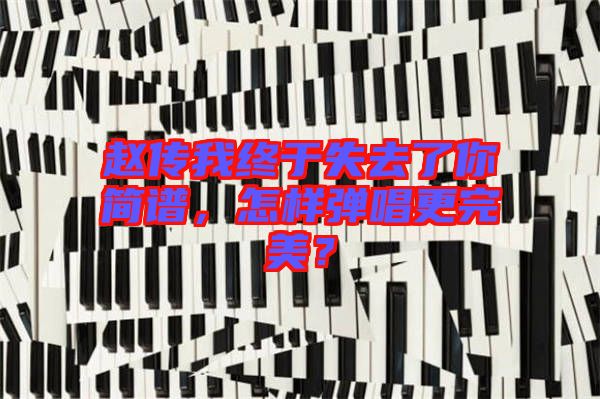 趙傳我終于失去了你簡譜，怎樣彈唱更完美？