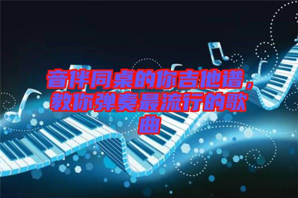 音伴同桌的你吉他譜，教你彈奏最流行的歌曲