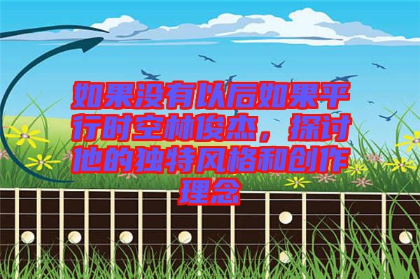 如果沒(méi)有以后如果平行時(shí)空林俊杰，探討他的獨(dú)特風(fēng)格和創(chuàng)作理念
