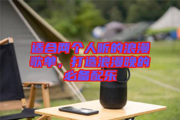適合兩個人聽的浪漫歌單，打造浪漫晚的必備配樂