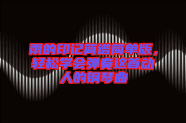 雨的印記簡譜簡單版，輕松學會彈奏這首動人的鋼琴曲