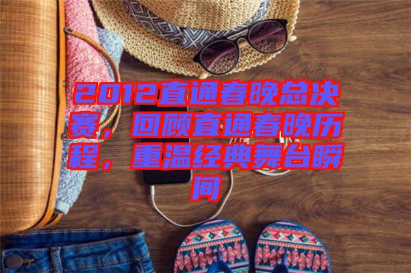 2012直通春晚總決賽，回顧直通春晚歷程，重溫經典舞臺瞬間