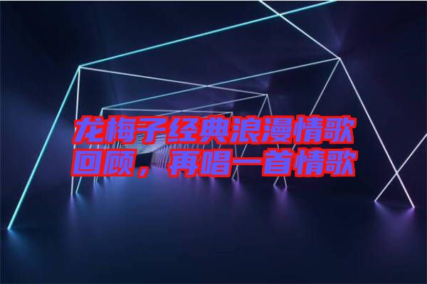 龍梅子經典浪漫情歌回顧，再唱一首情歌