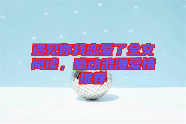 遇見你我戀愛了全文閱讀，感動浪漫愛情推薦