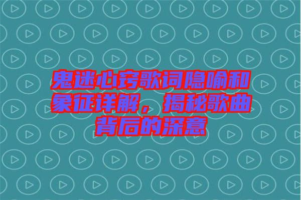 鬼迷心竅歌詞隱喻和象征詳解，揭秘歌曲背后的深意