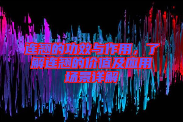 連翹的功效與作用，了解連翹的價值及應用場景詳解