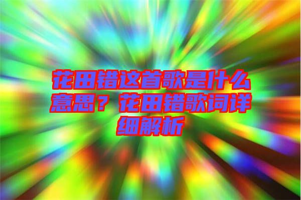 花田錯這首歌是什么意思？花田錯歌詞詳細解析